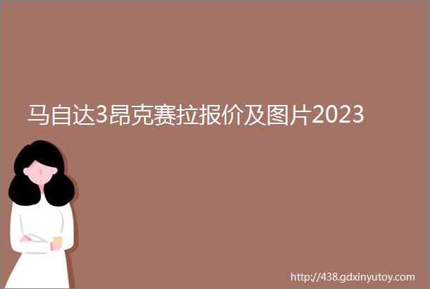 马自达3昂克赛拉报价及图片2023