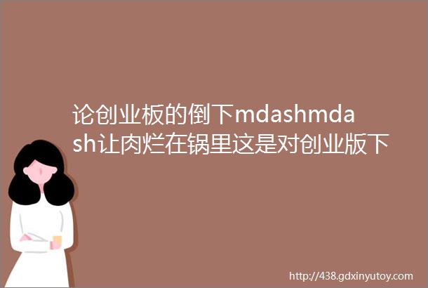 论创业板的倒下mdashmdash让肉烂在锅里这是对创业版下跌和IPO加速最精准的解读