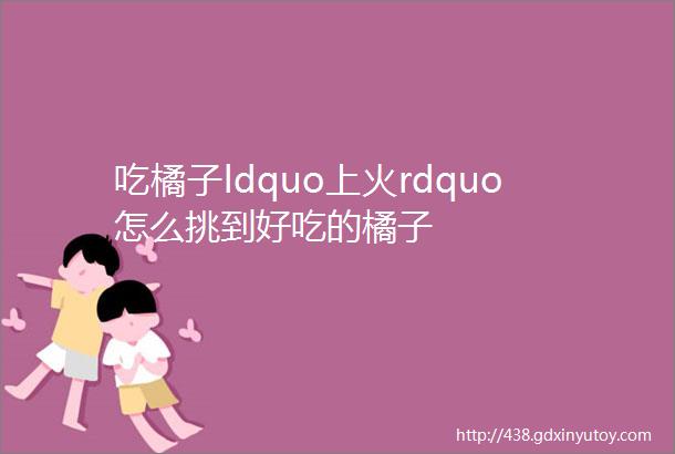 吃橘子ldquo上火rdquo怎么挑到好吃的橘子