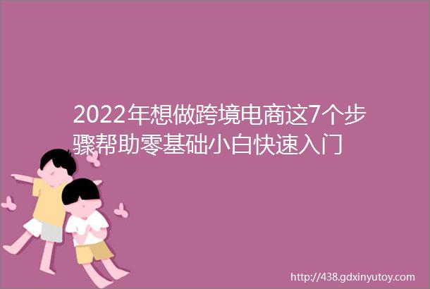 2022年想做跨境电商这7个步骤帮助零基础小白快速入门