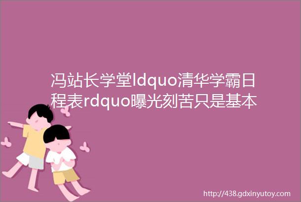 冯站长学堂ldquo清华学霸日程表rdquo曝光刻苦只是基本功这些方法才是强大的秘诀