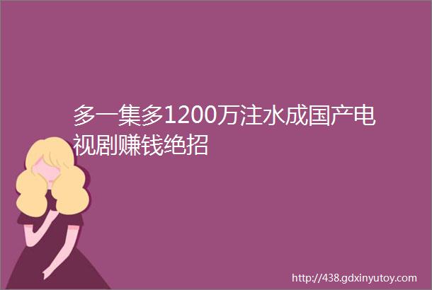 多一集多1200万注水成国产电视剧赚钱绝招