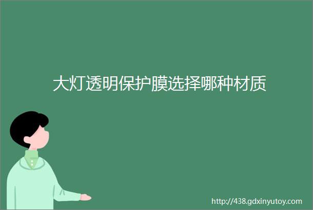 大灯透明保护膜选择哪种材质