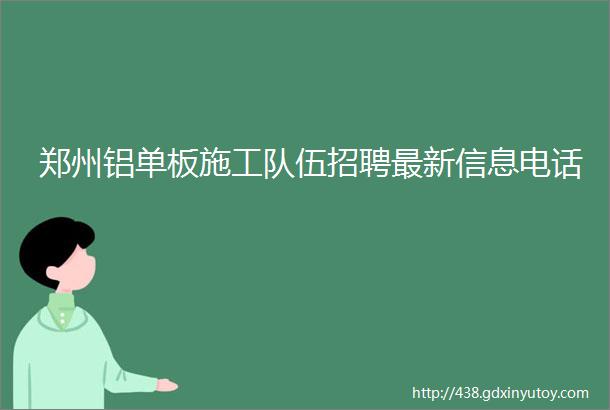 郑州铝单板施工队伍招聘最新信息电话