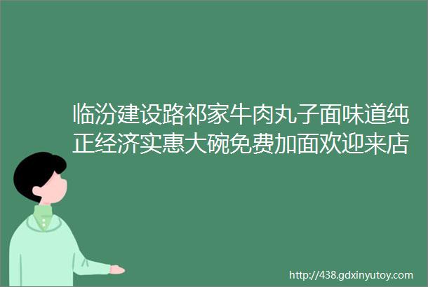 临汾建设路祁家牛肉丸子面味道纯正经济实惠大碗免费加面欢迎来店品尝加盟