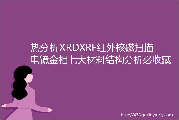 热分析XRDXRF红外核磁扫描电镜金相七大材料结构分析必收藏