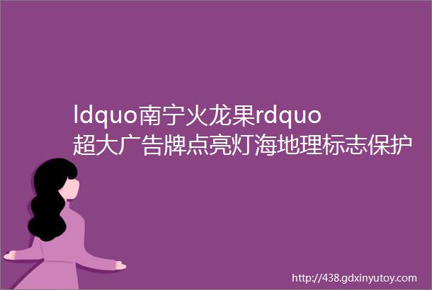 ldquo南宁火龙果rdquo超大广告牌点亮灯海地理标志保护再提升工程出新举措