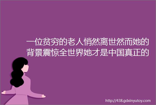 一位贫穷的老人悄然离世然而她的背景震惊全世界她才是中国真正的明星代表了真正的国家精神