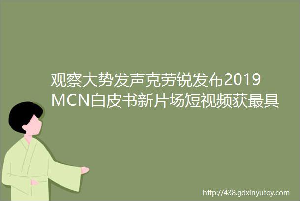 观察大势发声克劳锐发布2019MCN白皮书新片场短视频获最具商业价值MCN