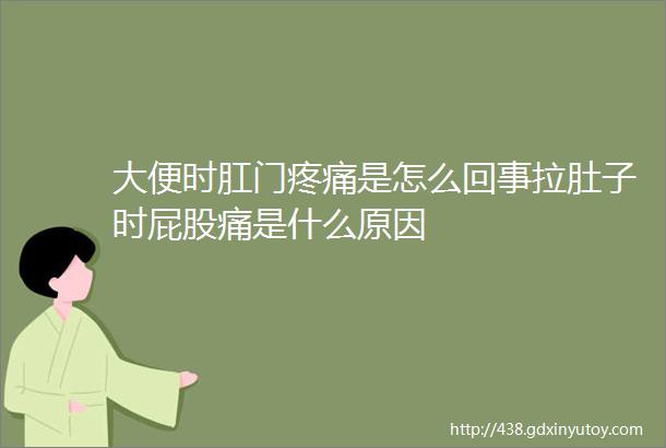 大便时肛门疼痛是怎么回事拉肚子时屁股痛是什么原因