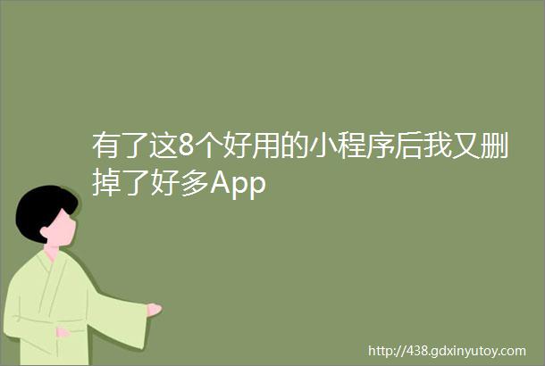 有了这8个好用的小程序后我又删掉了好多App