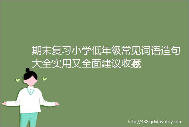 期末复习小学低年级常见词语造句大全实用又全面建议收藏