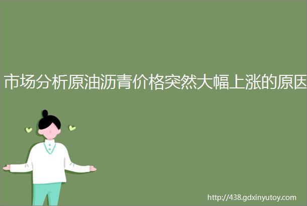 市场分析原油沥青价格突然大幅上涨的原因