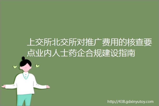 上交所北交所对推广费用的核查要点业内人士药企合规建设指南