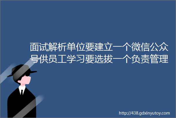 面试解析单位要建立一个微信公众号供员工学习要选拔一个负责管理公众号的人员请说出两种选拔的方式并挑其中一个详细阐述