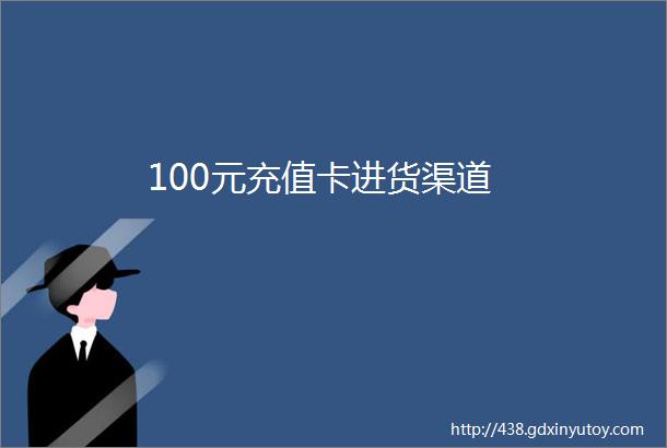 100元充值卡进货渠道