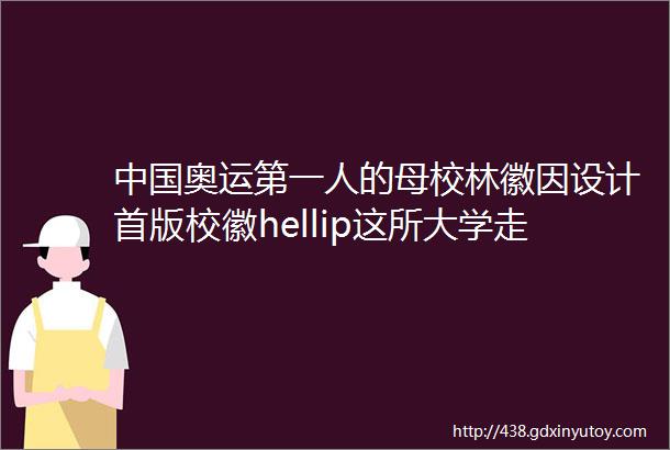 中国奥运第一人的母校林徽因设计首版校徽hellip这所大学走过百年一直在写两个字rarr