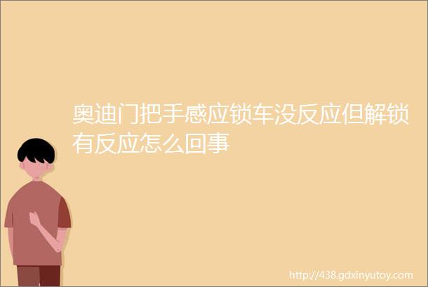 奥迪门把手感应锁车没反应但解锁有反应怎么回事