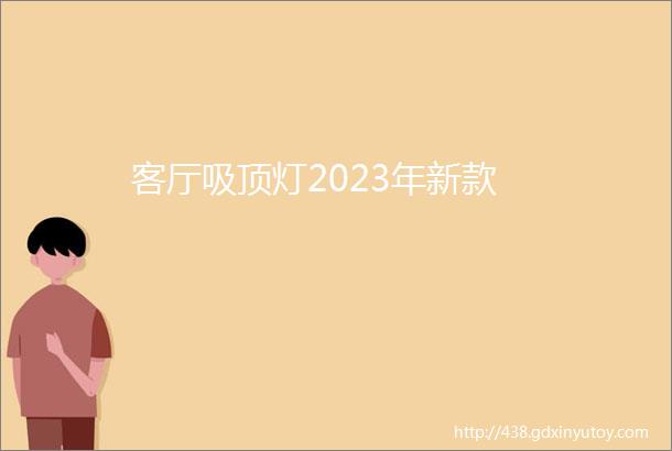 客厅吸顶灯2023年新款