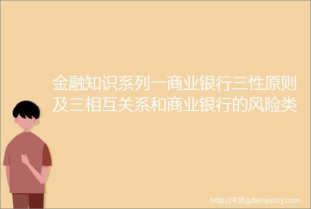 金融知识系列一商业银行三性原则及三相互关系和商业银行的风险类型