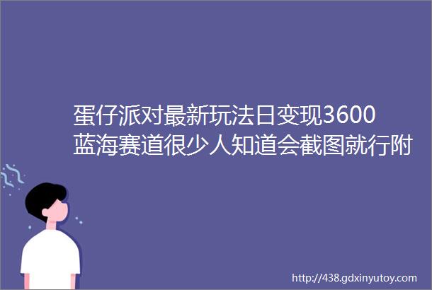 蛋仔派对最新玩法日变现3600蓝海赛道很少人知道会截图就行附详细教程