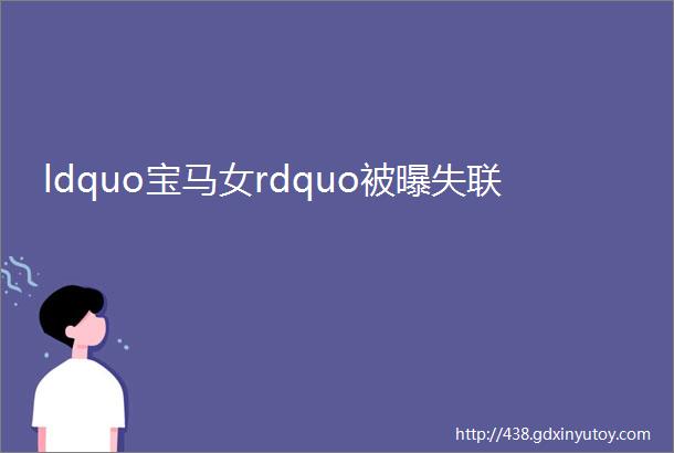 ldquo宝马女rdquo被曝失联