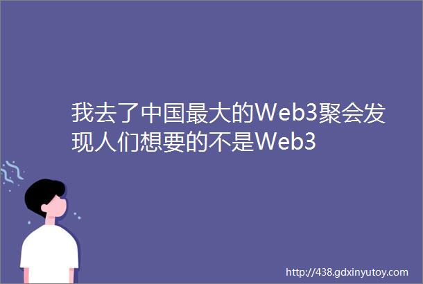 我去了中国最大的Web3聚会发现人们想要的不是Web3