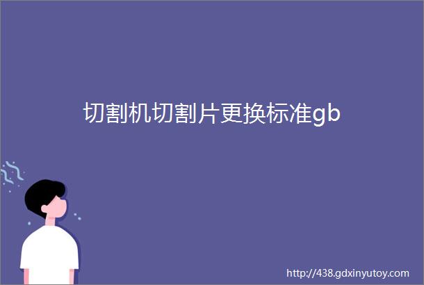 切割机切割片更换标准gb