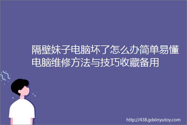 隔壁妹子电脑坏了怎么办简单易懂电脑维修方法与技巧收藏备用