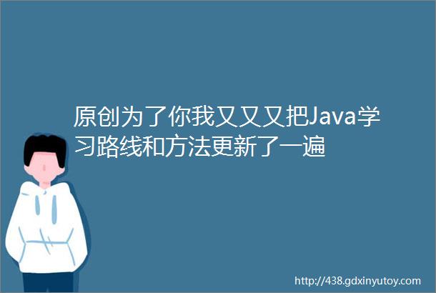 原创为了你我又又又把Java学习路线和方法更新了一遍