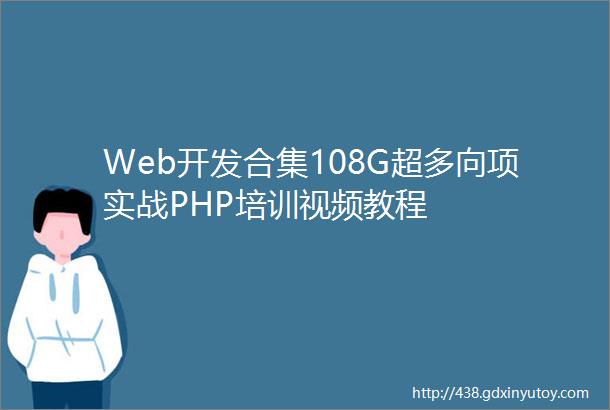 Web开发合集108G超多向项实战PHP培训视频教程