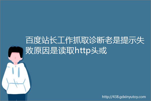 百度站长工作抓取诊断老是提示失败原因是读取http头或