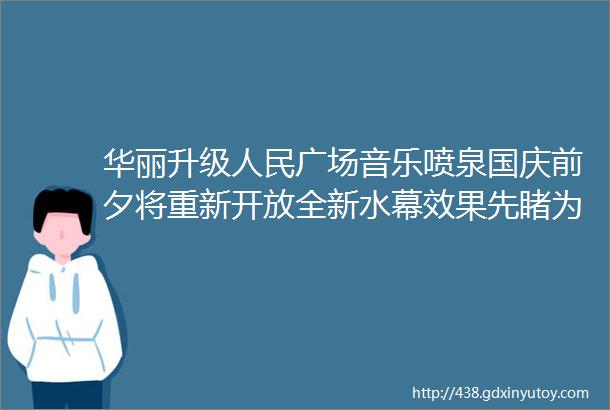 华丽升级人民广场音乐喷泉国庆前夕将重新开放全新水幕效果先睹为快