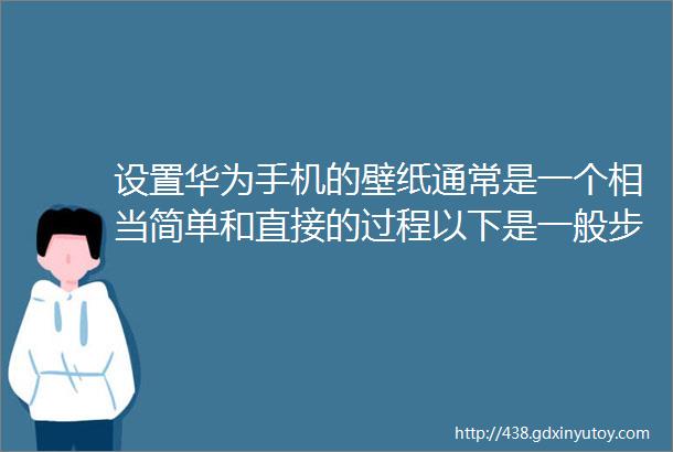 设置华为手机的壁纸通常是一个相当简单和直接的过程以下是一般步骤