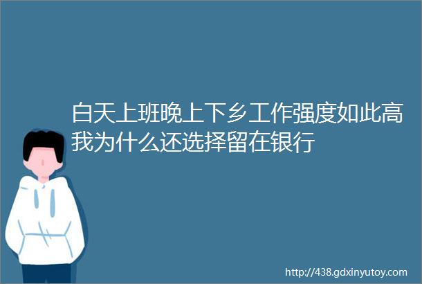 白天上班晚上下乡工作强度如此高我为什么还选择留在银行