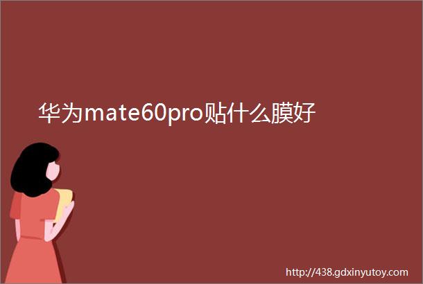 华为mate60pro贴什么膜好