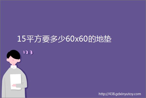 15平方要多少60x60的地垫