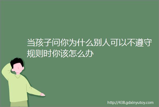 当孩子问你为什么别人可以不遵守规则时你该怎么办