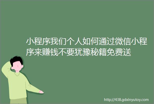 小程序我们个人如何通过微信小程序来赚钱不要犹豫秘籍免费送