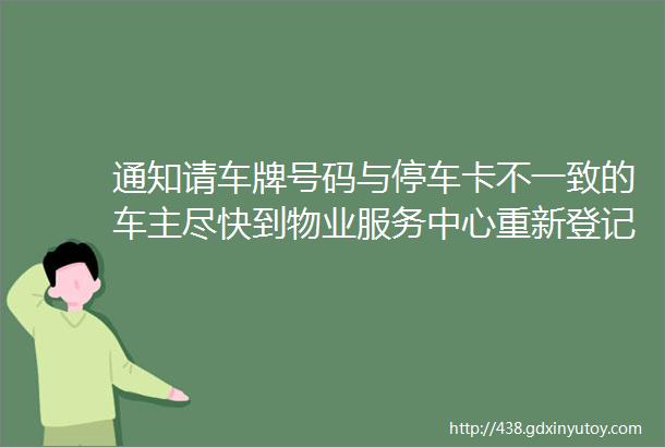 通知请车牌号码与停车卡不一致的车主尽快到物业服务中心重新登记核实