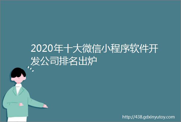 2020年十大微信小程序软件开发公司排名出炉