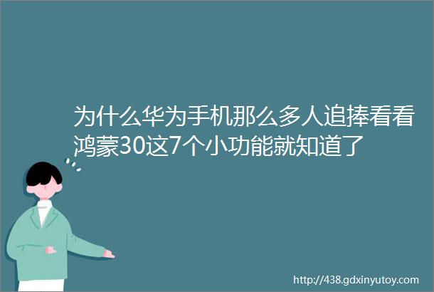 为什么华为手机那么多人追捧看看鸿蒙30这7个小功能就知道了