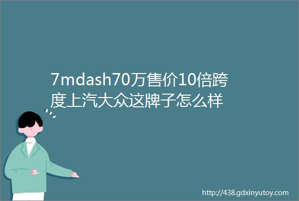 7mdash70万售价10倍跨度上汽大众这牌子怎么样